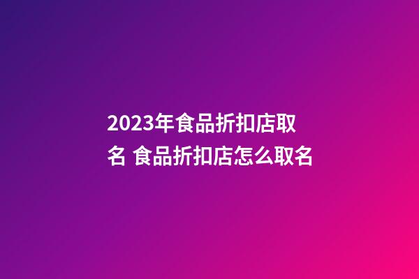 2023年食品折扣店取名 食品折扣店怎么取名-第1張-店鋪起名-玄機派